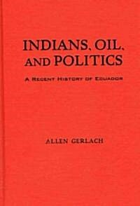 Indians, Oil, and Politics: A Recent History of Ecuador (Hardcover)