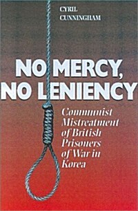 No Mercy, No Leniency: Communist Mistreatment of British Prisoners of War in Korea (Hardcover)