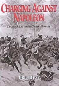 Charging Against Napoleon : Diaries and Letters of Three Hussars 1808-1815 (Hardcover)