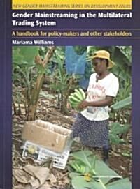 Gender Mainstreaming in the Multilateral Trading System: A Handbook for Policy-Makers and Other Stakeholders (Paperback)