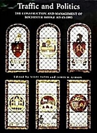 Traffic and Politics : The Construction and Management of Rochester Bridge, AD 43-1993 (Hardcover)