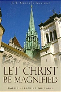 Let Christ Be Magnified: Calvins Teaching for Today (Paperback)