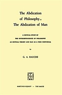 The Abdication of Philosophy = the Abdication of Man: A Critical Study of the Interdependence of Philosophy as Critical Theory and Man as a Free Indiv (Hardcover, 1974)