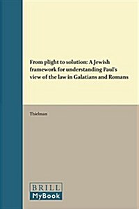 From Plight to Solution: A Jewish Framework for Understanding Pauls View of the Law in Galatians and Romans (Hardcover)