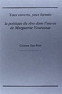 Yeux Ouverts, Yeux Fermes LA Poetique Du Reve Dans IOeuvre De Marguerite Yourcenar (Paperback)