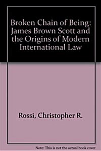 Broken Chain of Being: James Brown Scott and the Origins of Modern International Law (Hardcover)