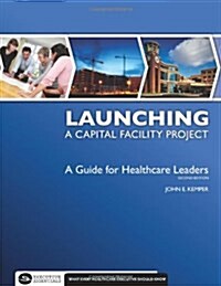 Launching a Capital Facility Project: A Guide for Healthcare Leaders, Second Edition (Paperback, 2)