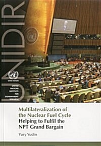 Multilateralization of the Nuclear Fuel Cycle : Helping to Fulfil the NPT Grand Bargain (Paperback)