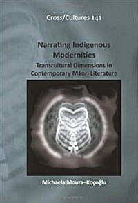 Narrating Indigenous Modernities: Transcultural Dimensions in Contemporary Māori Literature (Hardcover)