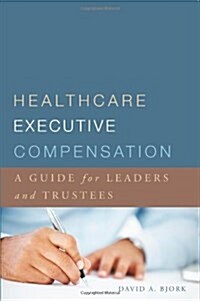 Healthcare Executive Compensation: A Guide for Leaders and Trustees (Paperback)