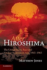 After Hiroshima : The United States, Race and Nuclear Weapons in Asia, 1945–1965 (Paperback)