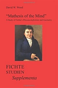 Mathesis of the Mind: A Study of Fichtes Wissenschaftslehre and Geometry (Paperback)