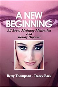 A New Beginning: All about Modeling-Motivation and Beauty Pageants (Paperback)