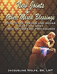 New Joints and Other Mixed Blessings: How to Use Prehab and Rehab to Get the Most from Orthopedic Procedures (Paperback)