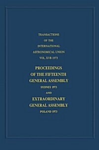 Transactions of the International Astronomical Union: Proceedings of the Fifteenth General Assembly Sydney 1973 and Extraordinary General Assembly Pol (Paperback, Softcover Repri)