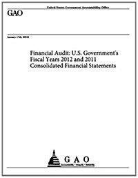 Financial Audit: U.S. Governments Fiscal Years 2012 and 2011 Consolidated Financial Statements (Paperback)