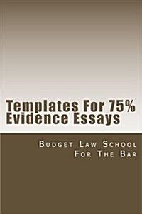 Templates for 75% Evidence Essays: Evidence Questions Ask: Is This Testimony or Other Proffered Proof Admissible in Evidence? (Paperback)