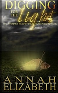 Digging for the Light: One Womans Journey from Heartache to Hope (Paperback)