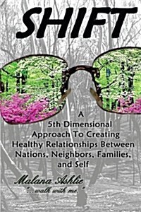 Shift: A 5th Dimensional Approach to Creating Healthy Relationships Between Nations, Neighbors, Families, and Self (Paperback)