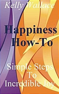 Happiness How-To: Simple Steps to Incredible Joy (Paperback)