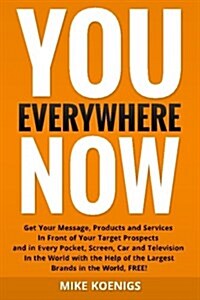 You Everywhere Now: Get Your Message, Products and Services in Front of Your Target Prospects and in Every Pocket, Screen, Car and Televis (Paperback)