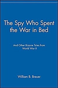 The Spy Who Spent the War in Bed: And Other Bizarre Tales from World War II (Hardcover)