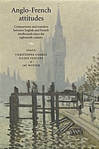 Anglo-French Attitudes : Comparisons and Transfers Between English and French Intellectuals Since the Eighteenth Century (Paperback)