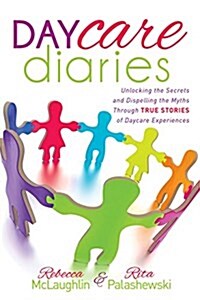Daycare Diaries: Unlocking the Secrets and Dispelling Myths Through True Stories of Daycare Experiences (Hardcover)