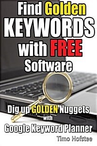 Find Golden Keywords with Free Software: Dig Up Golden Nuggets with Google Keyword Planner (Paperback)