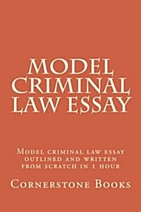 Model Criminal Law Essay: Model Criminal Law Essay Outlined and Written from Scratch in 1 Hour (Paperback)