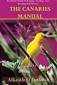 The Canaries Manual: Pet Owners Guide to Keeping - Feeding - Care - Breeding and Diseases (Paperback)