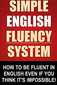 Simple English Fluency System: How to Be Fluent in English Even If You Think Its Impossible! (Paperback)
