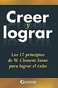 Creer y Lograr: Los 17 Principios de W. Clement Stone Para Lograr El Exito (Paperback)