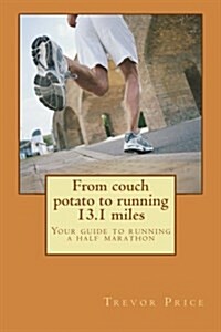 From Couch Potato to Running 13.1 Miles: Your Guide to Running a Half Marathon (Paperback)