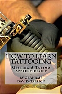How to Learn Tattooing: Getting a Tattoo Apprenticeship (Paperback)