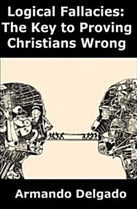 Logical Fallacies: The Key to Proving Christians Wrong (Paperback)