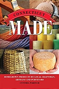 Connecticut Made: Homegrown Products by Local Craftsmen, Artisans, and Purveyors (Paperback)