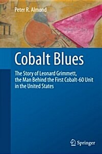 Cobalt Blues: The Story of Leonard Grimmett, the Man Behind the First Cobalt-60 Unit in the United States (Paperback, 2013)