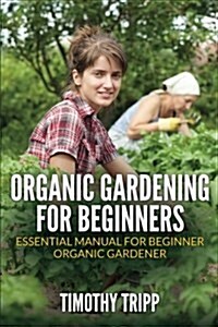 Organic Gardening for Beginners: Essential Manual for Beginner Organic Gardener (Paperback)