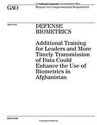 Defense Biometrics: Additional Training for Leaders and More Timely Transmission of Data Could Enhance the Use of Biometrics in Afghanista (Paperback)
