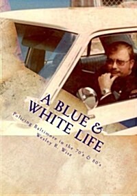 A Blue & White Life: Real Life Stories - Policing Baltimore in the 70s and 80s (Paperback)