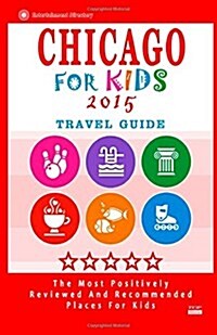 Chicago for Kids 2015: Places for Kids to Visit in Chicago (Kids Activities & Entertainment 2015) (Paperback)