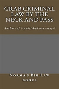 Grab Criminal Law by the Neck and Pass: Authors of 6 Published Bar Essays! (Paperback)