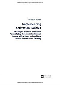 Implementing Activation Policies: An Analysis of Social and Labour Market Policy Reforms in Continental Europe with a Focus on Local Case Studies in F (Hardcover)