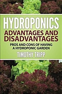 Hydroponics Advantages and Disadvantages: Pros and Cons of Having a Hydroponic Garden (Paperback)