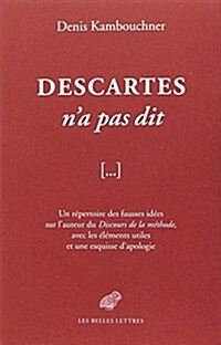 Descartes Na Pas Dit: Un Repertoire Des Fausses Idees Sur LAuteur Du Discours de La Methode, Avec Les Elements Utiles Et Une Esquisse DApo (Paperback)