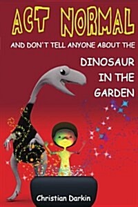 ACT Normal - And Dont Tell Anyone about the Dinosaur in the Garden: Read It Yourself Chapter Books (Paperback)
