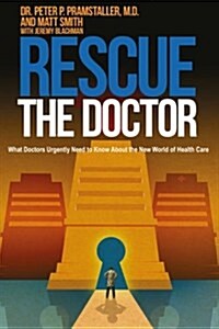 Rescue The Doctor: What Doctors Urgently Need to Know About the New World of Health Care (Paperback)