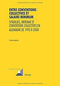 Entre Conventions Collectives Et Salaire Minimum: Syndicats, Patronat Et Conventions Collectives En Allemagne de 1992 ?2008 (Paperback)