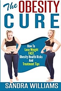 The Obesity Cure: How to Lose Weight Fast, Obesity Health Risks and Treatment Tips (Paperback)
